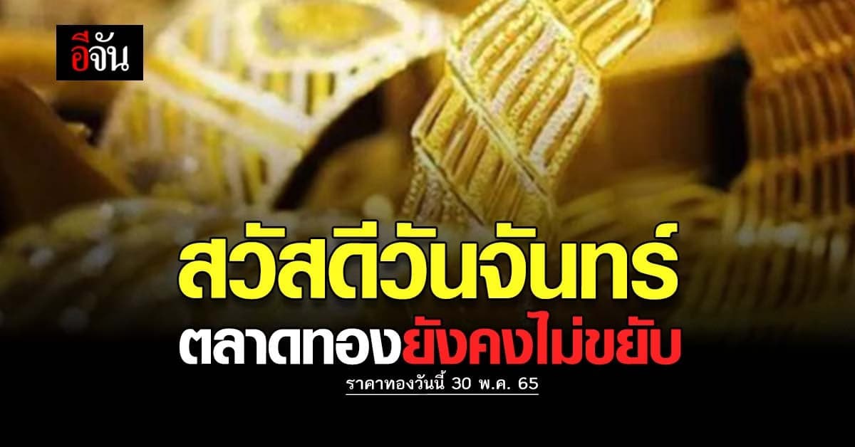ราคาทองวันนี้ 30 พ.ค. 65 เปิดตลาดทองเช้าวันจันทร์ ยังไม่เคลื่อนไหว