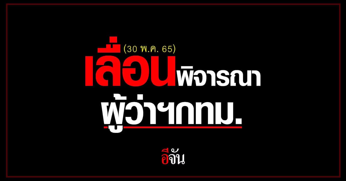 กกต. เลื่อนการรับรอง ชัชชาติ เป็นผู้ว่าฯกทม. หลังถูกร้องเรียน