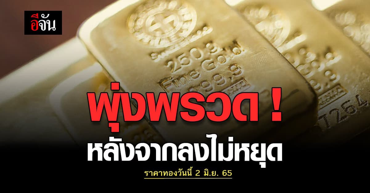 ราคาทองวันนี้ 2 มิ.ย. 65 เริ่ม เช้านี้ทองพุ่งแรง ! ปรับขึ้น 250 บาท