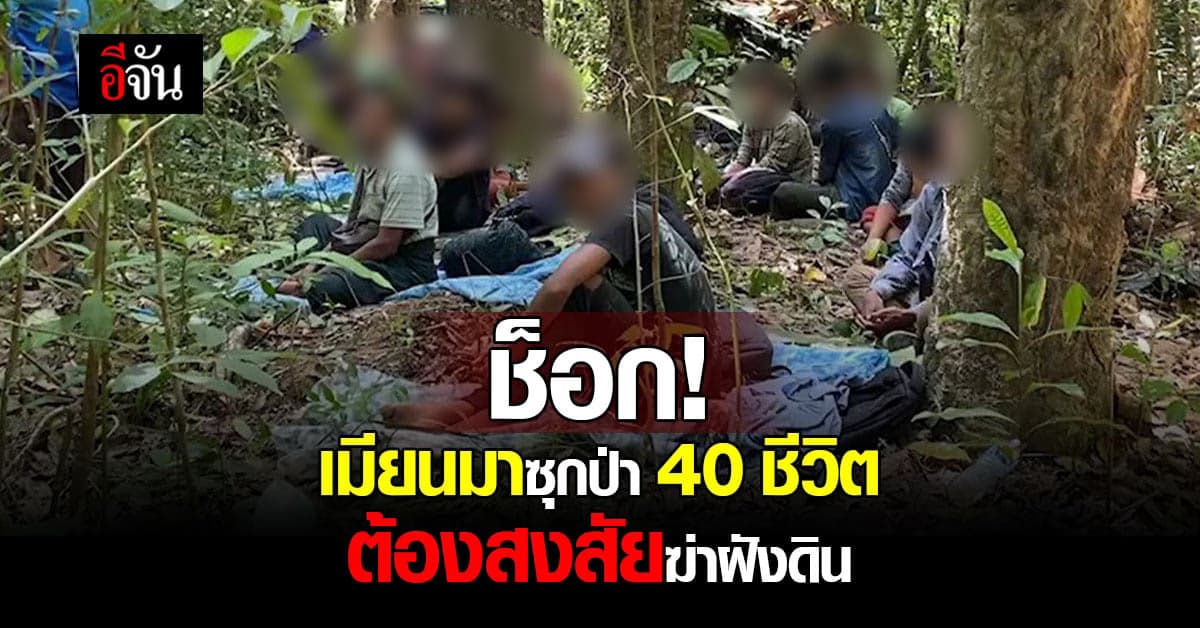 ช็อก! เมียนมาซุกป่า 40 ชีวิต ต้องสงสัยฆ่าฝังดิน คาด! ถูกนายหน้าทิ้ง