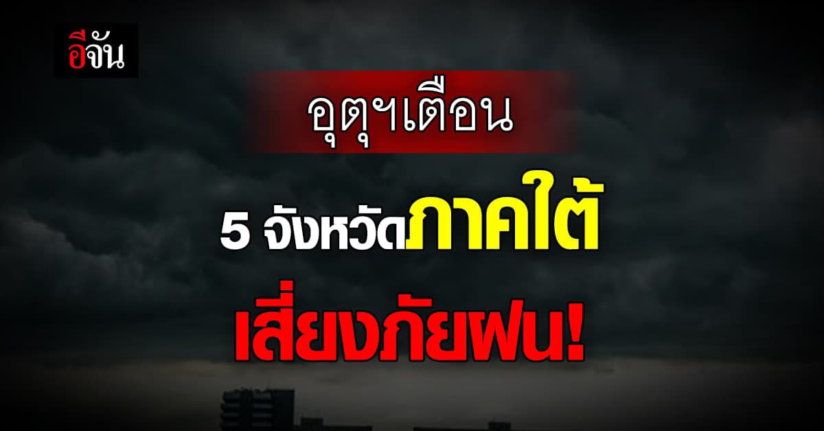 กรมอุตุนิยมวิทยา เตือน  5 จังหวัดภาคใต้ เสี่ยงภัย ฝนตกหนัก !