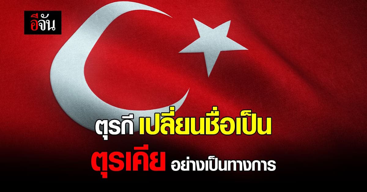 ตุรกี เปลี่ยนชื่อประเทศเป็น ตุรเคีย มีผลบังคับใช้อย่างเป็นทางการ