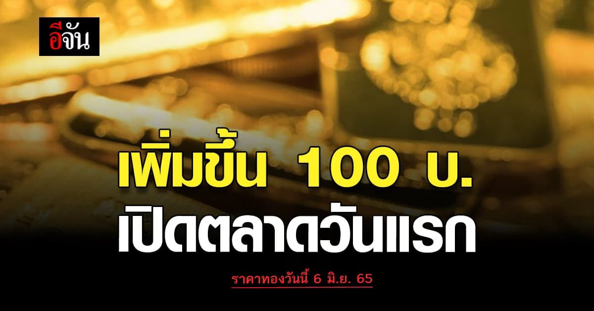 ราคาทองวันนี้ 6 มิ.ย. 65 เริ่มเปิดตลาด เช้าวันจันทร์ เพิ่มขึ้น 100 บาท