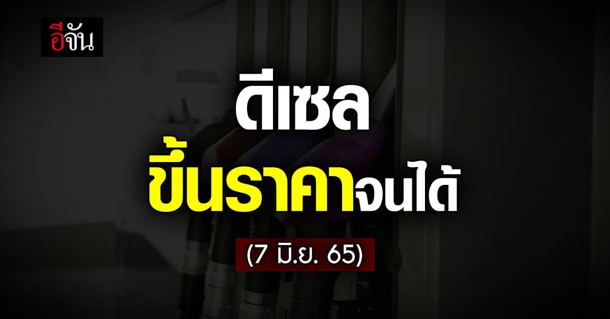 ปรับขึ้นจนได้ เช้า 7 มิ.ย. 65 เวลา 05.00 น. น้ำมันดีเซล ขึ้นราคา 1 บาท