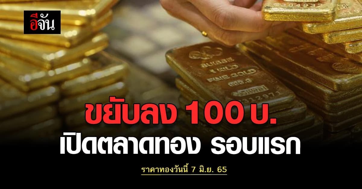 ราคาทองวันนี้ 7 มิ.ย. 65 เริ่มปรับตัวรอบแรก ทองลง 100 บาท