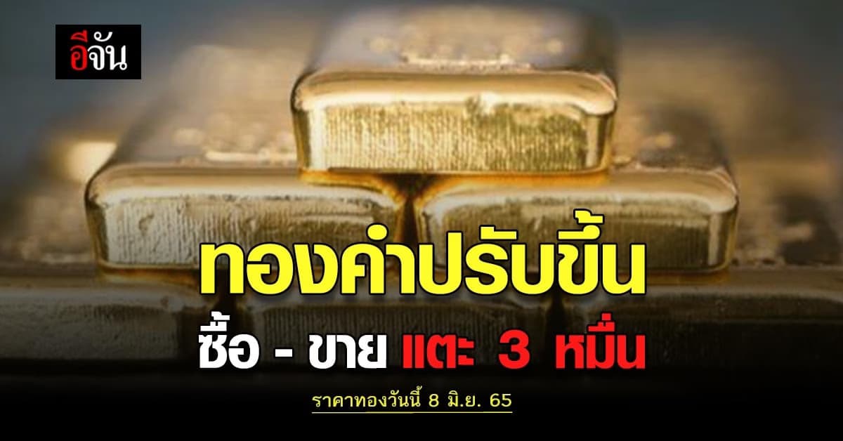 ราคาทองวันนี้ 8 มิ.ย. 65 ตลาดทองคำ วันพุธ ดีดตัวขึ้น 100 บาท