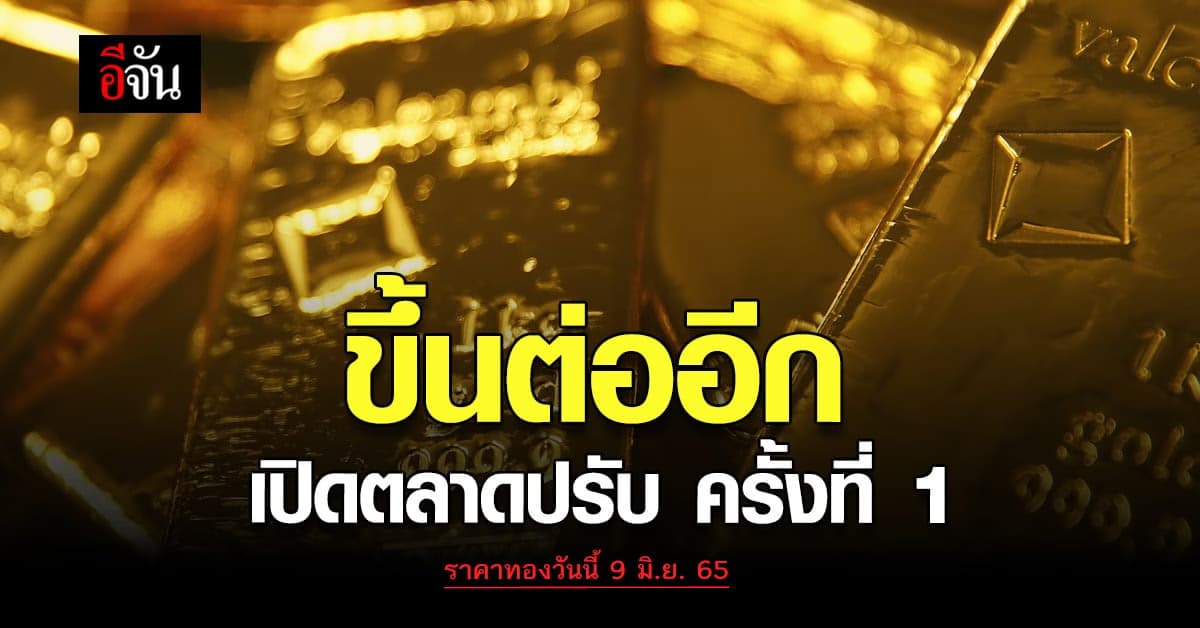 ราคาทองวันนี้ 9 มิ.ย. 65 ครั้งที่ 1 ขยับเพิ่มอีก 50 บาท