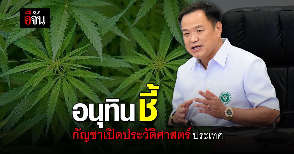 อนุทินชี้ ปลดล็อกกัญชา เป็นการเปิด ประวัติศาสตร์ใหม่ ของประเทศไทย