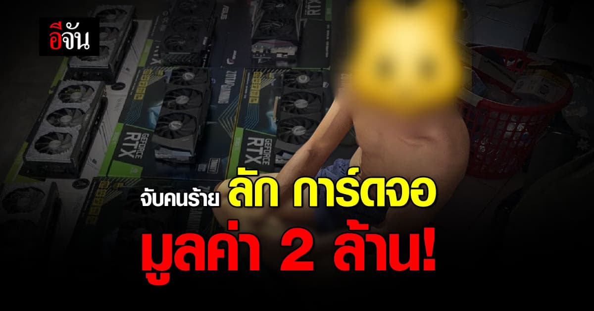 จับโจรแสบ ลักการ์ดจอ จากเครื่องขุดบิตคอยน์ มูลค่ารวม 2 ล้านบาท