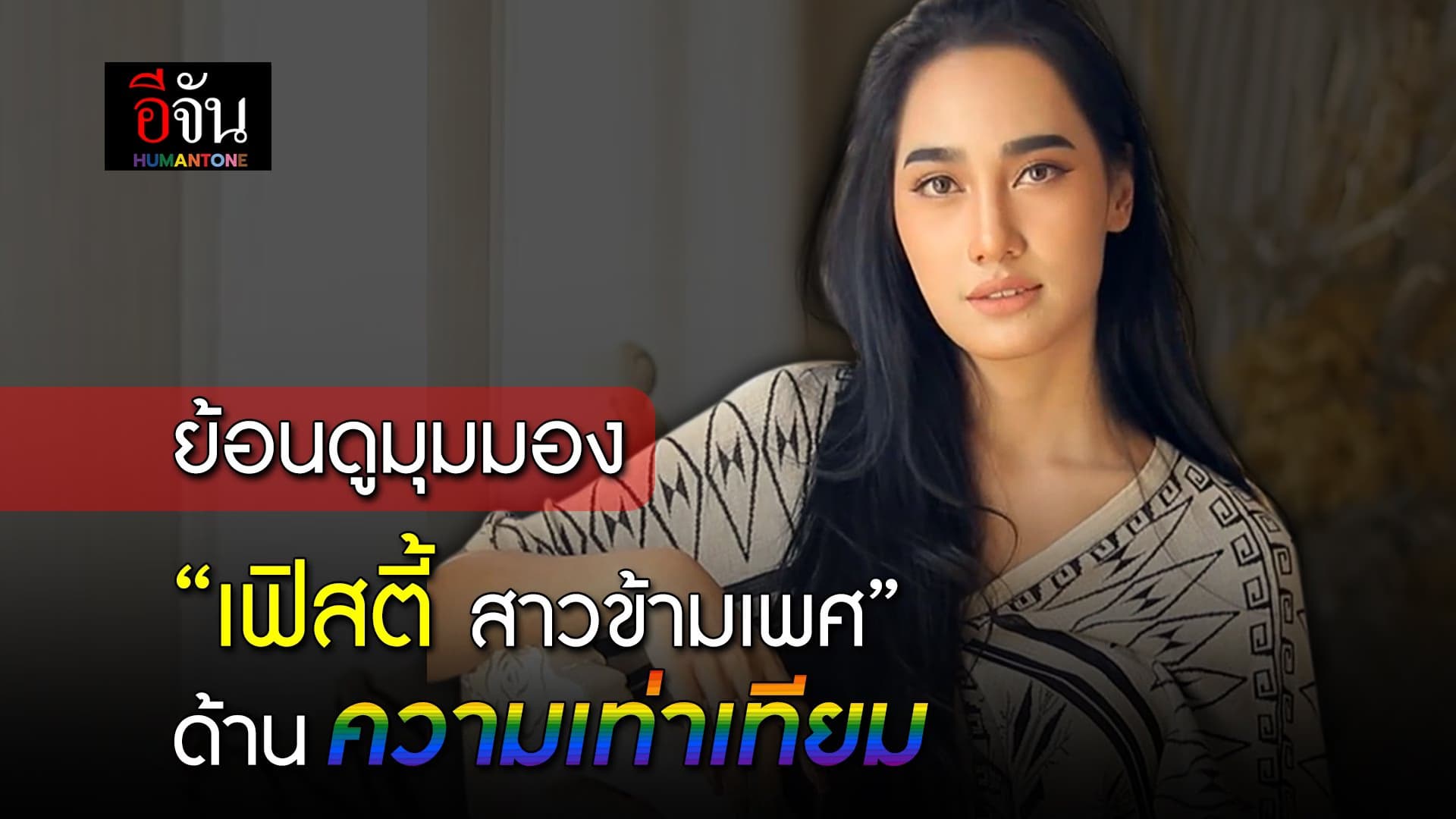 🎬 ย้อนดูมุมมอง “เฟิสตี้ สาวข้ามเพศ” ด้านความเท่าเทียม