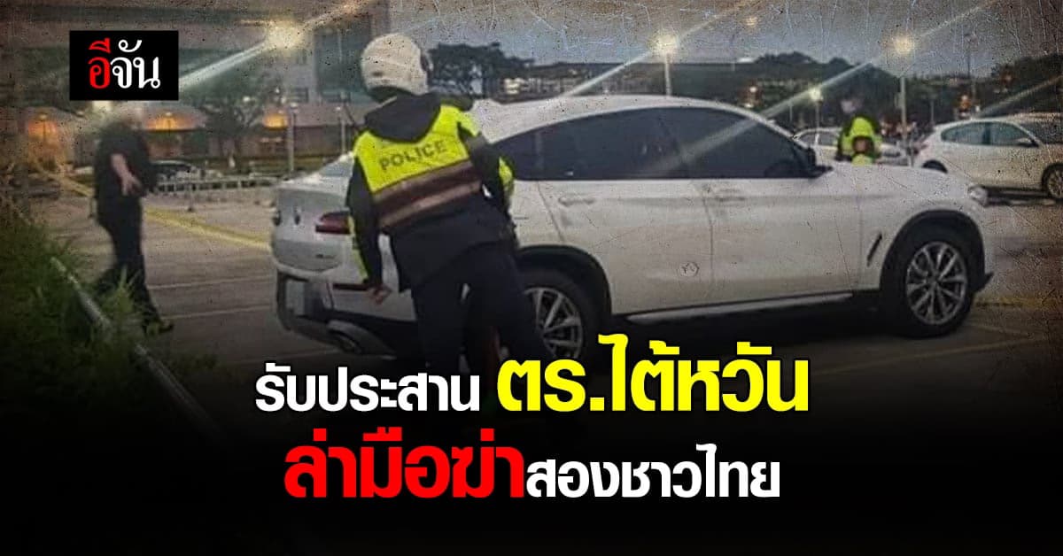 ตำรวจไทยรับการประสานจากตำรวจไต้หวัน ล่ามือฆ่าสองชาวไทย