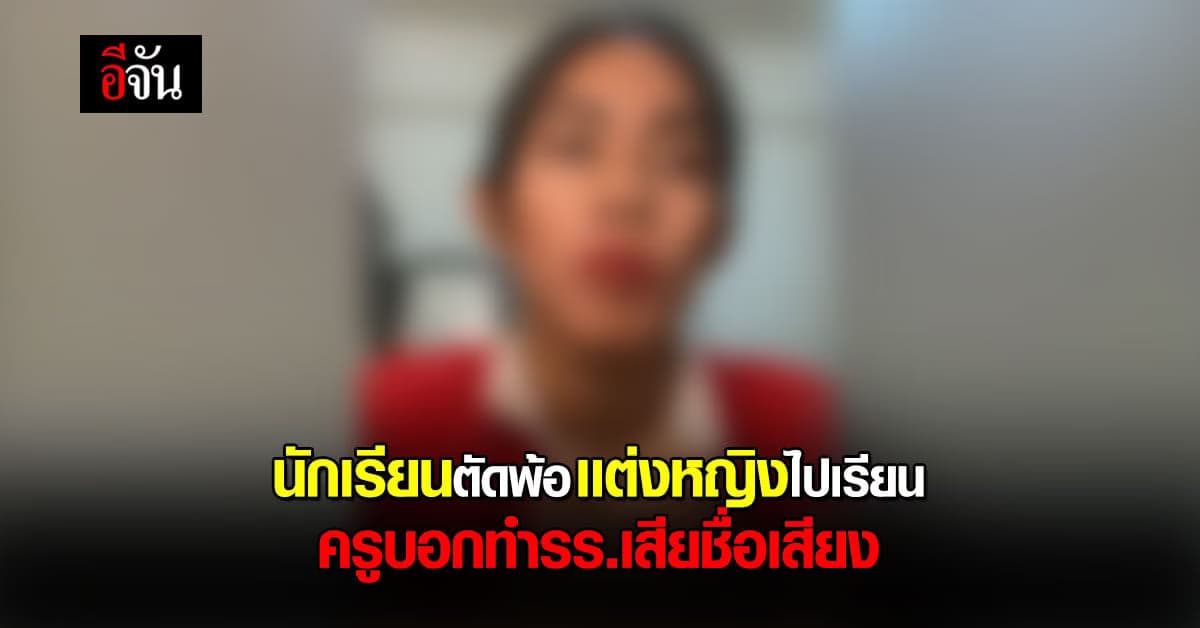 นักเรียนตัดพ้อ เเต่งหญิงไปเรียน ครูบอกเสื่อมเสียชื่อเสียง