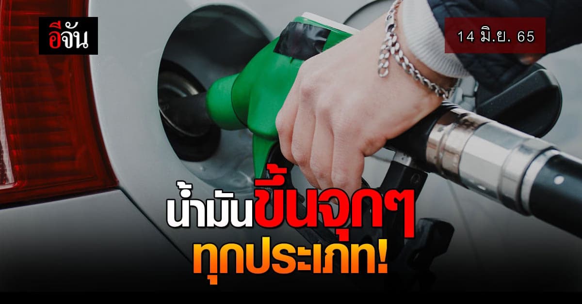 น้ำมันขึ้นแบบจุกๆ 14 มิ.ย. 65 เวลา 05.00 น. ขึ้นราคาทุกประเภท