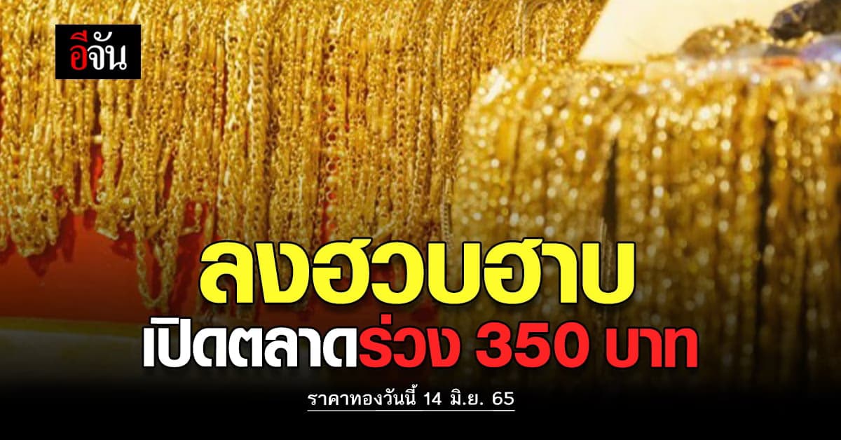 ราคาทองวันนี้ 14 มิ.ย. 65 เปิดตลาดทอง ร่วงแรง 350 บาท