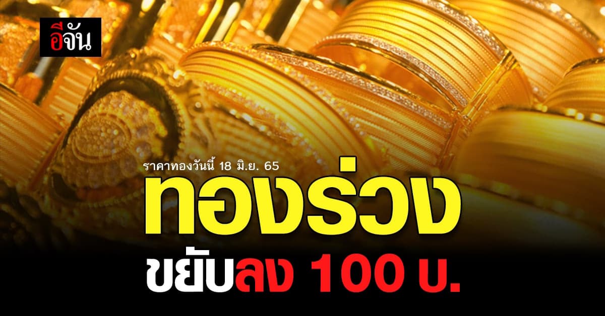 ราคาทองวันนี้ 18 มิ.ย. 65 เปิดตลาดวันเสาร์ ทองคำ ทิ้งตัวลง 100 บาท
