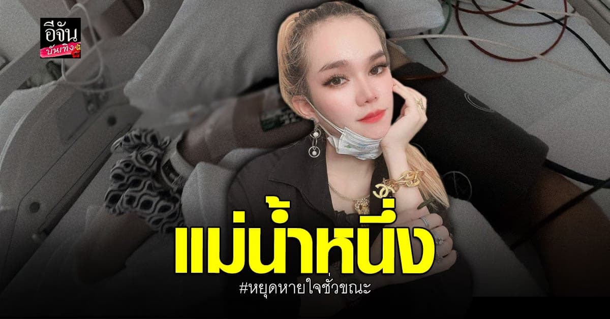 แม่น้ำหนึ่ง ถูกส่งตัวเข้าไอซียู หลังหยุดหายใจชั่วขณะ