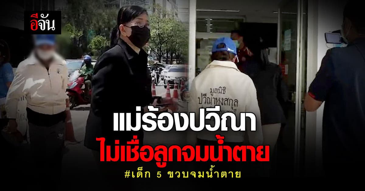 แม่ไม่เชื่อ!! แม่ร้อง มูลนิธิปวีณาฯ ไม่เชื่อลูกจมน้ำตาย