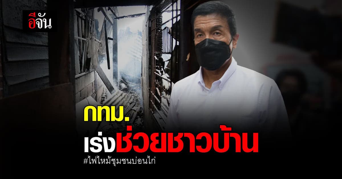 กทม. เร่งช่วย ผู้ประสบเหตุ ไฟไหม้ ชุมชนพัฒนาบ่อนไก่