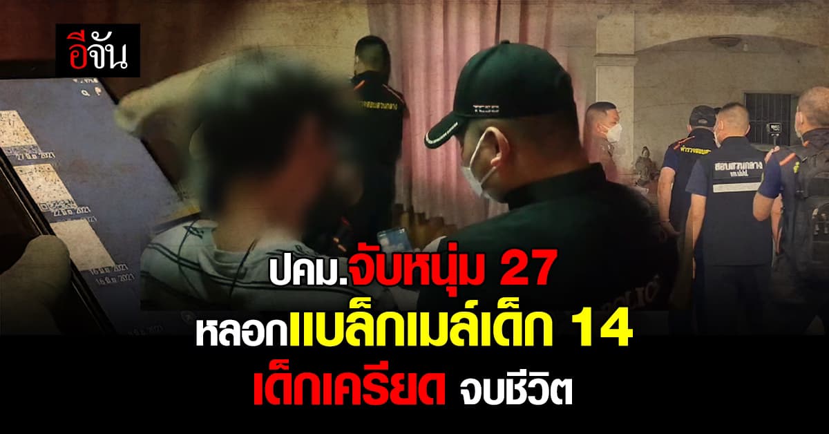 ปคม.จับหนุ่ม 27 เเบล็กเมล์เด็ก 14 เด็กเครียด เสียชีวิต