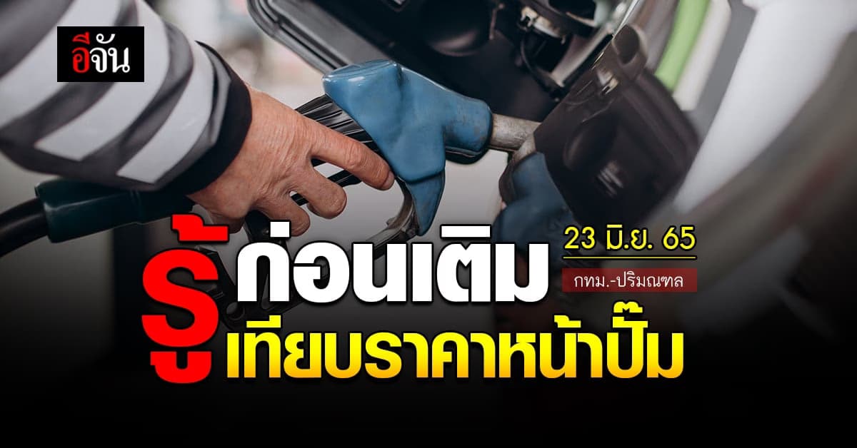ราคาน้ำมันวันนี้ พฤหัสบดี 23 มิถุนายน 2565 หน้าปั๊ม กทม. และปริมณฑล