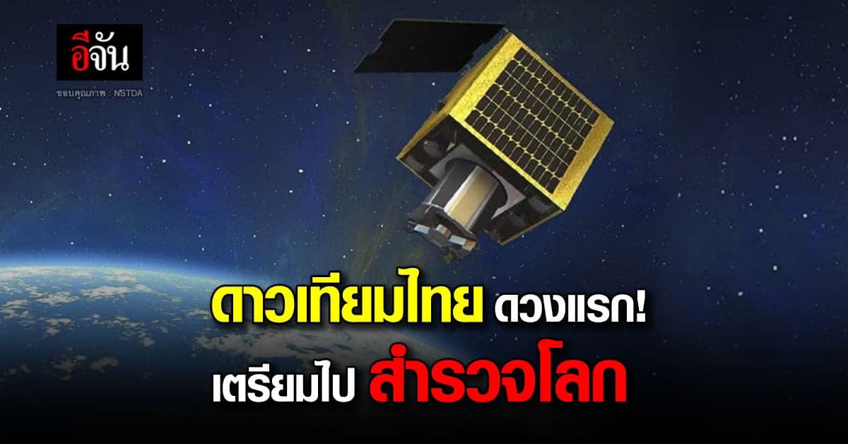 รัฐบาล เตรียมส่ง ดาวเทียมสำรวจโลก ดวงแรกของไทย ต้นปีหน้า