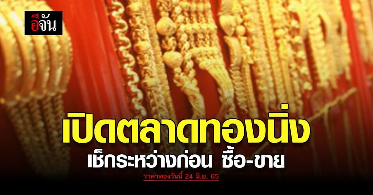ราคาทองวันนี้ 24 มิ.ย. 65 เปิดตลาดทองคำยังคงเงียบ