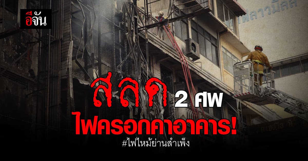 เกิดเหตุ ไฟไหม้ ย่าน สำเพ็ง ดับ 2 เจ็บ 9 ราย!