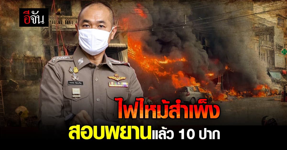 คืบหน้า ไฟไหม้สำเพ็ง ตำรวจสอบพยานไปแล้วกว่า 10 ปาก