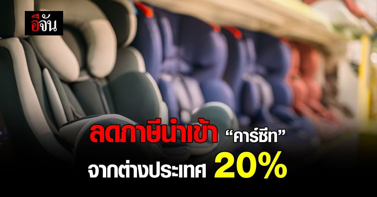 มติ ครม.ลดภาษีนำเข้า “คาร์ซีท” จากต่างประเทศ​ 20​%