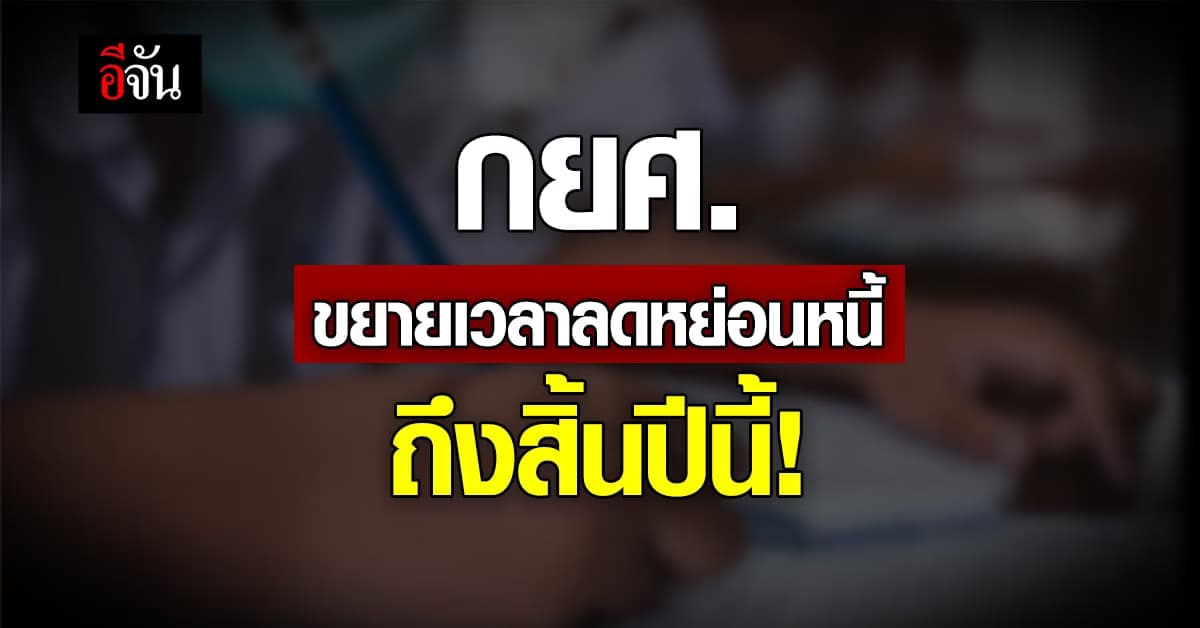 กยศ. ขยายเวลาลดหย่อนหนี้ ทั้งลด ดอกเบี้ย เงินต้น และ เบี้ยปรับ !