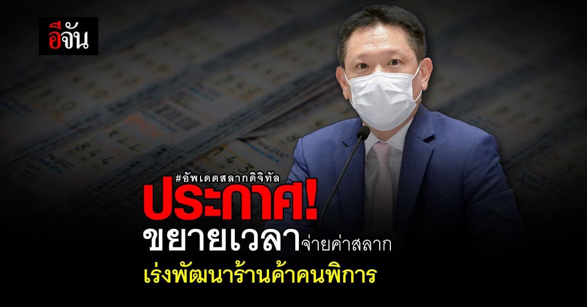 อัพเดตสลากดิจิทัล ขยายระยะเวลาชำระเงินค่าสลาก เร่งพัฒนาร้านค้า คนพิการ