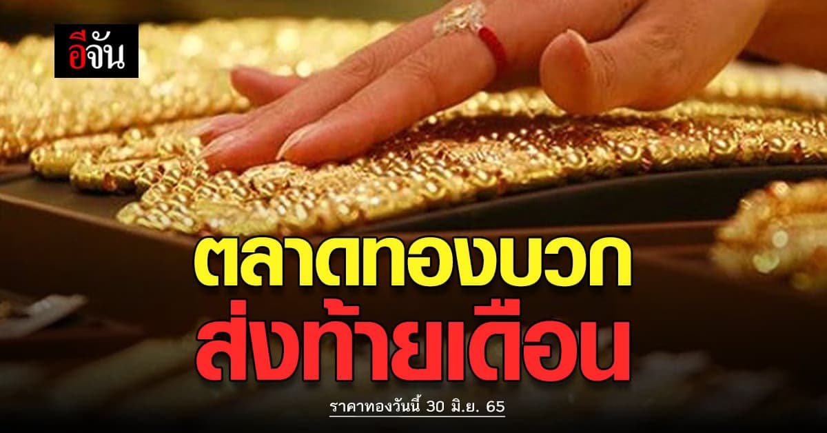 ราคาทองวันนี้ 30 มิ.ย. 65 ส่งท้ายเดือนเปิดตลาดทองคำขยับขึ้น 100 บาท