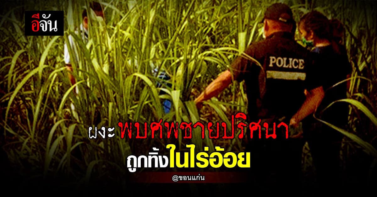 ชาวบ้านผงะ!!! พบศพชายปริศนา ถูกฆ่าทุบหัว ก่อนถูกนำมาทิ้งไร่อ้อย