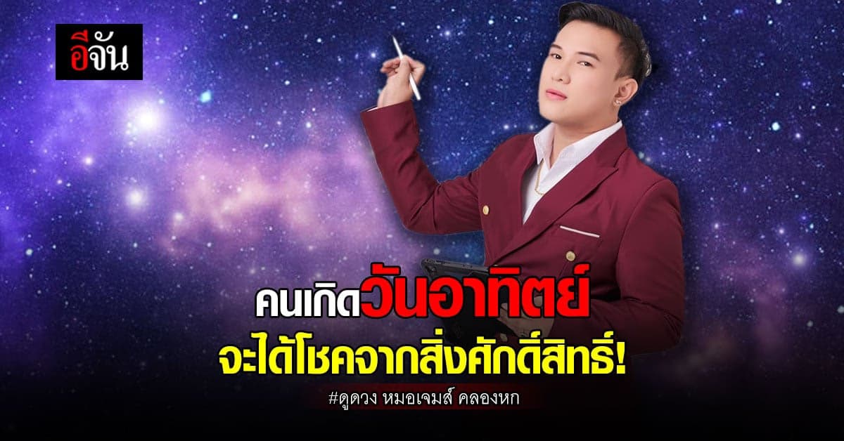 หมอเจมส์ คลองหก ทำนายดวงเดือน ก.ค. คนเกิดวันอาทิตย์ เตรียมรับโชค
