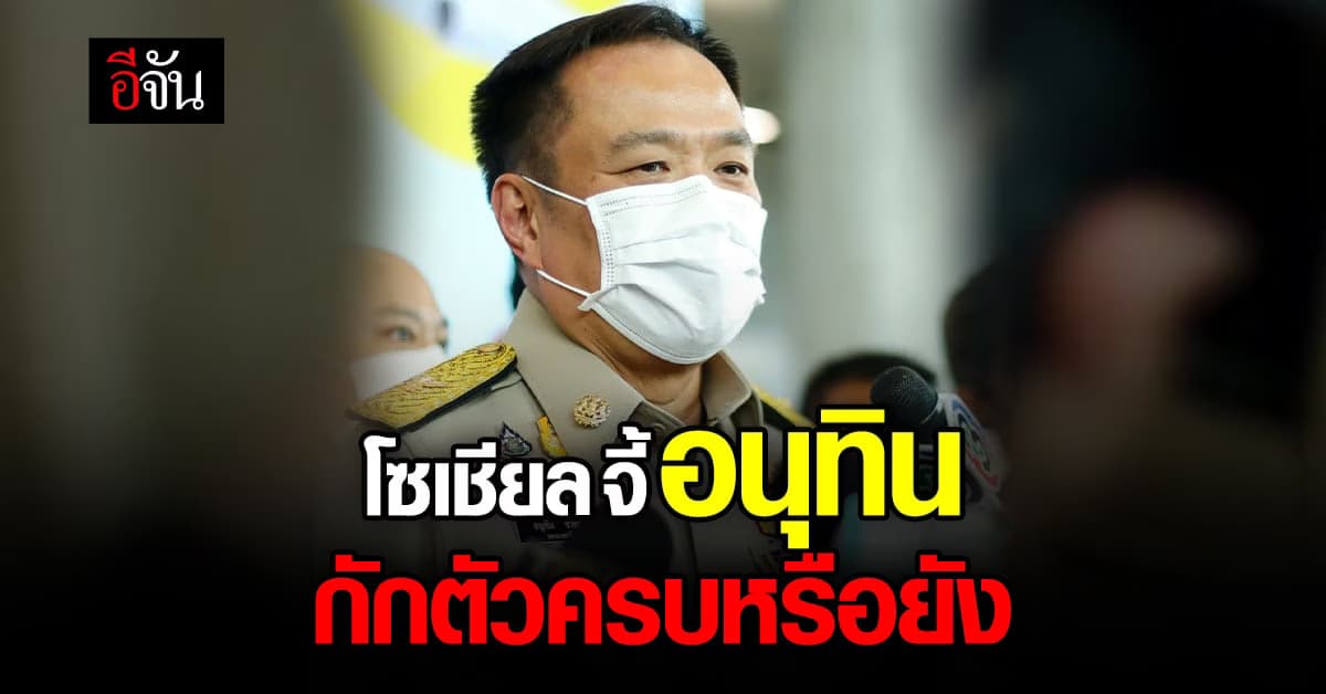 โซเชียล จี้ อนุทิน กักตัวครบ 10 วันไหม หลังติดโควิด