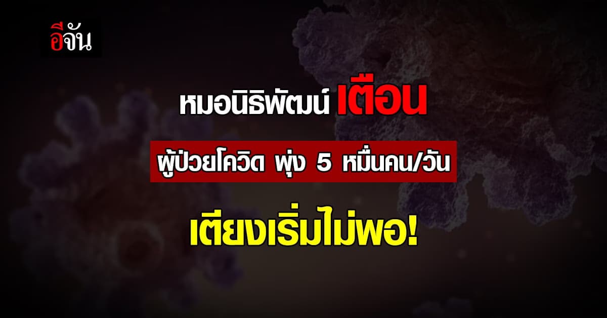 ตัวเลขผู้ติดเชื้อ – ผู้ป่วยโควิด วันละ 5 หมื่น เตียงเริ่มไม่พอ!