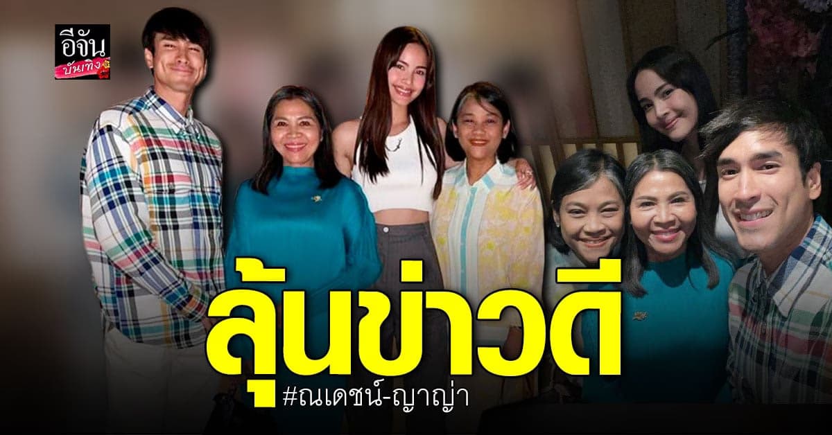 ณเดชน์-ญาญ่า พูดแล้ว…รวมตัวสองครอบครัว มีข่าวดีหรือเปล่า?