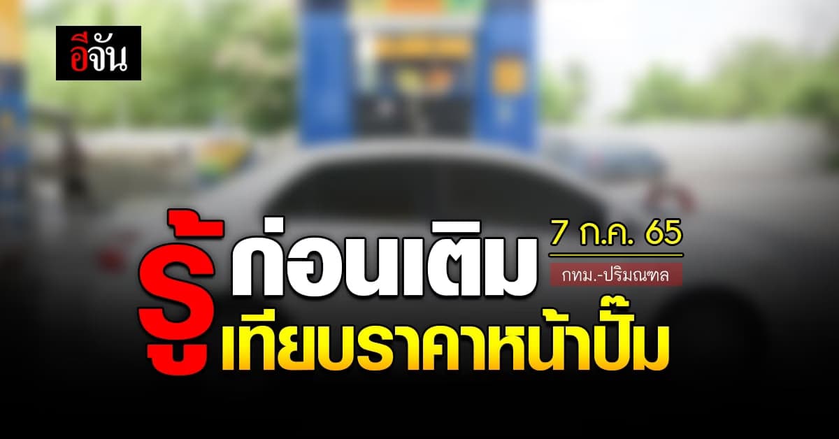 ราคาน้ำมันวันนี้ พฤหัสบดี 7 กรกฎาคม 2565 หน้าปั๊ม กทม. และปริมณฑล