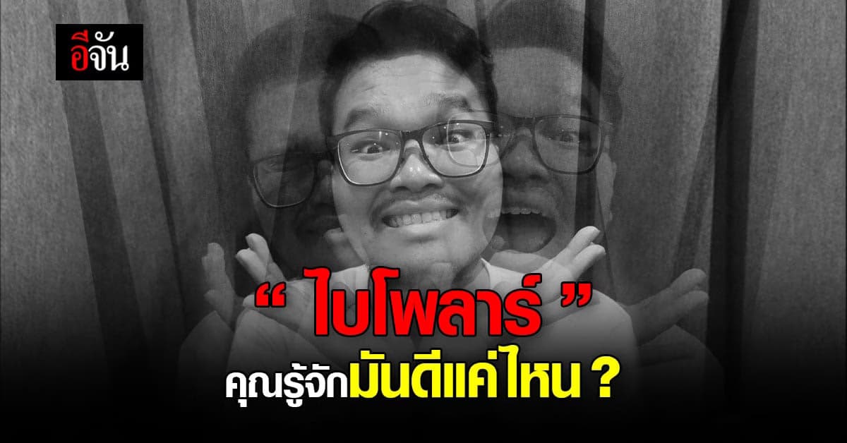 ทำความรู้จัก “ไบโพลาร์” โรคอารมณ์สองขั้ว รู้ทันจัดการก่อน