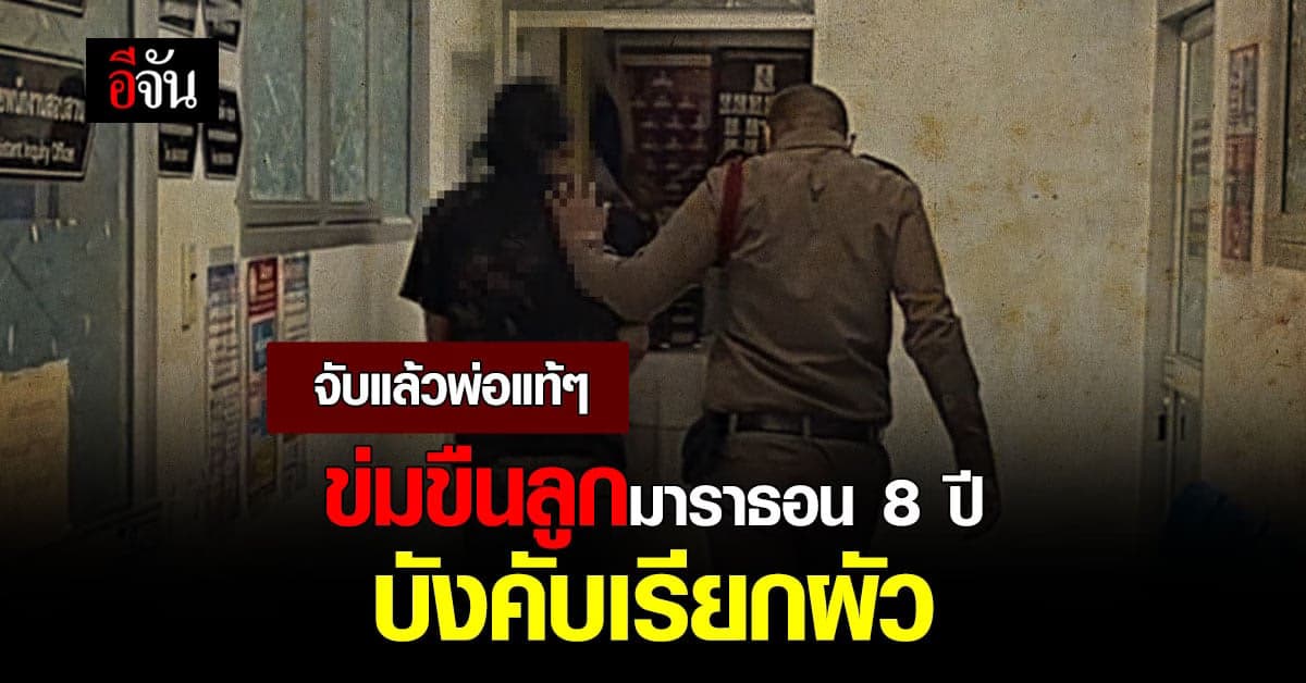 จับตัวได้แล้ว!!! พ่อแท้ๆ ข่มขืนลูกมาราธอน นาน 8 ปี