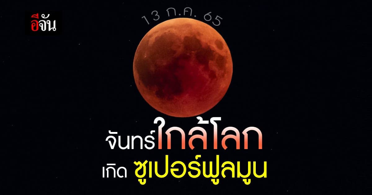 13 ก.ค. 65 วันอาสาฬหบูชา จันทร์ใกล้โลก เกิด ซูเปอร์ฟูลมูน !