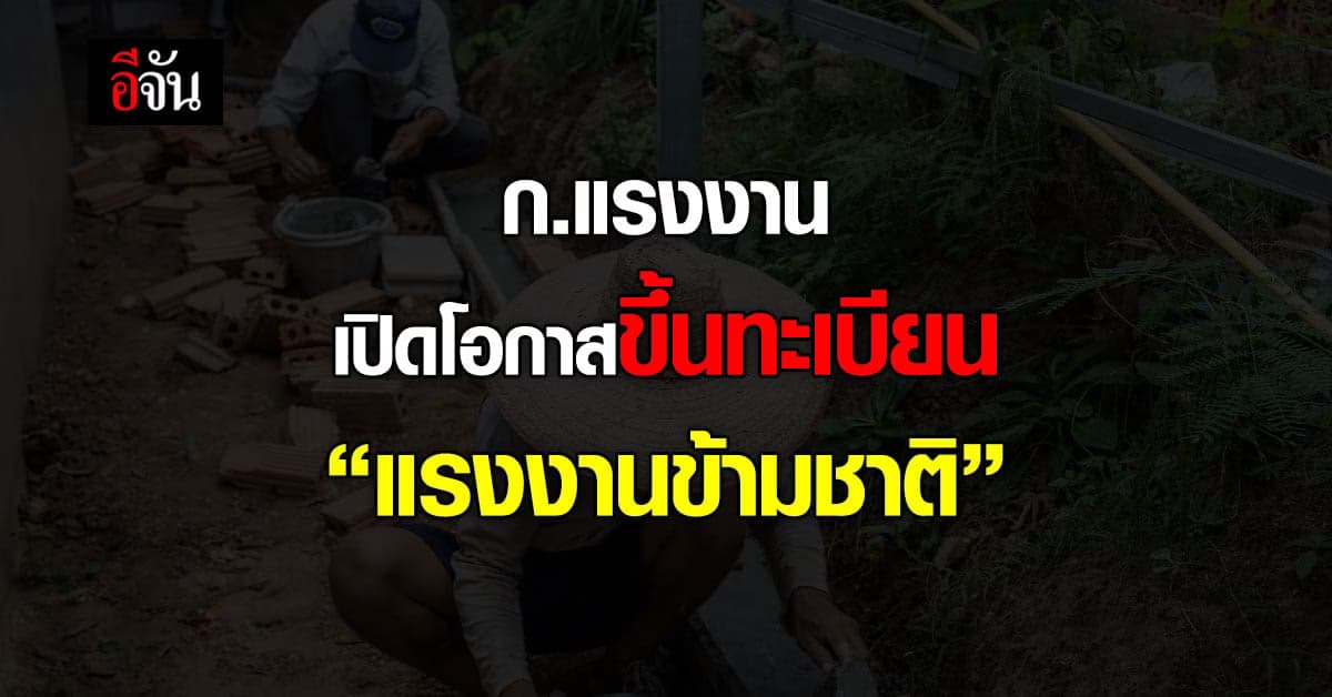 กระทรวงแรงงานเผย  แนวทางขึ้นทะเบียน แรงงานข้ามชาติ 4 สัญชาติ