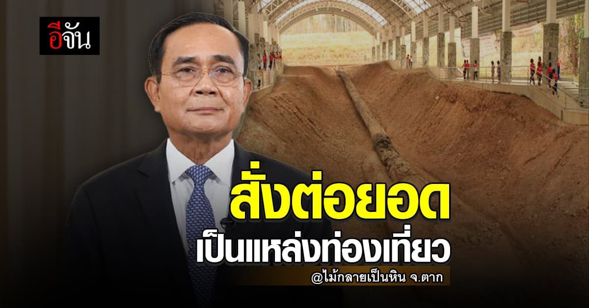 นายกฯ สั่งต่อยอด ไม้กลายเป็นหิน จ.ตาก เป็นแหล่งเที่ยวอย่างยั่งยืน