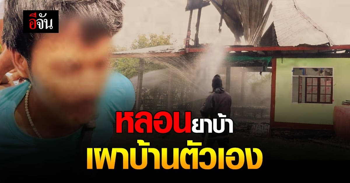 ทาสยานรก!!! หนุ่มเมายาบ้า เผาบ้านตัวเอง วอดทั้งหลัง