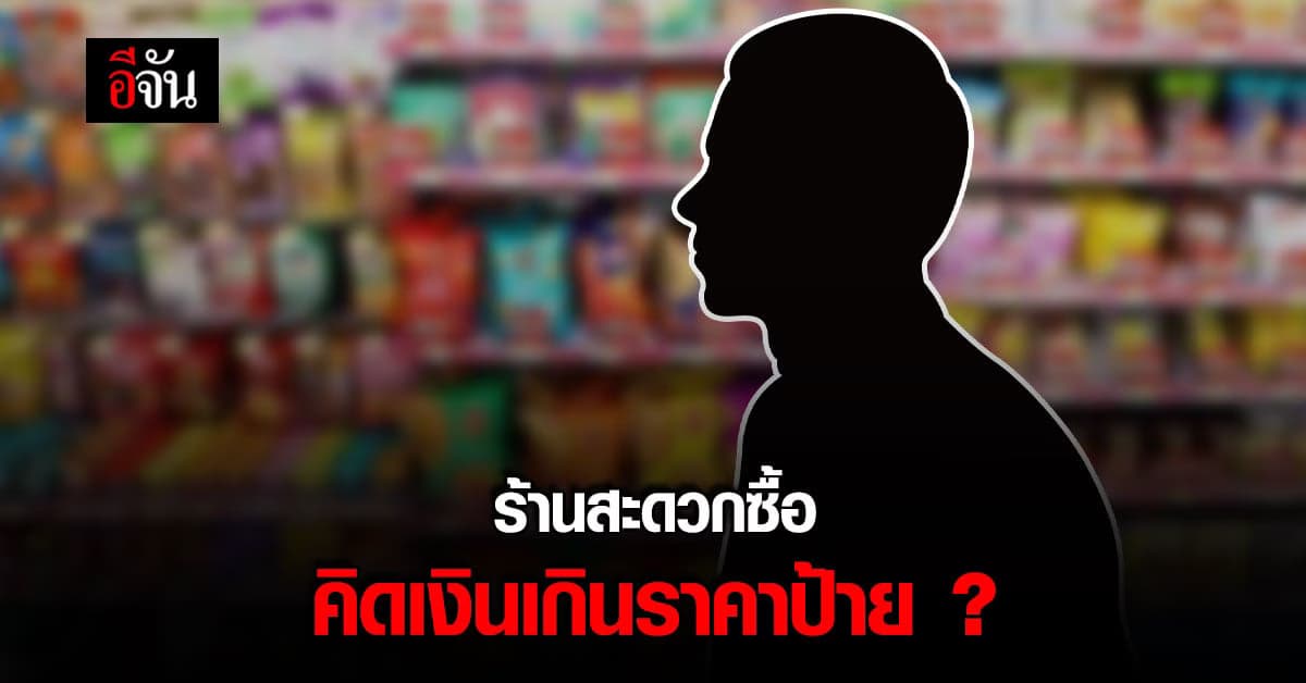 หนุ่มเตือน อุทาหรณ์ ร้านสะดวกซื้อคิดเงินเกินป้ายราคา