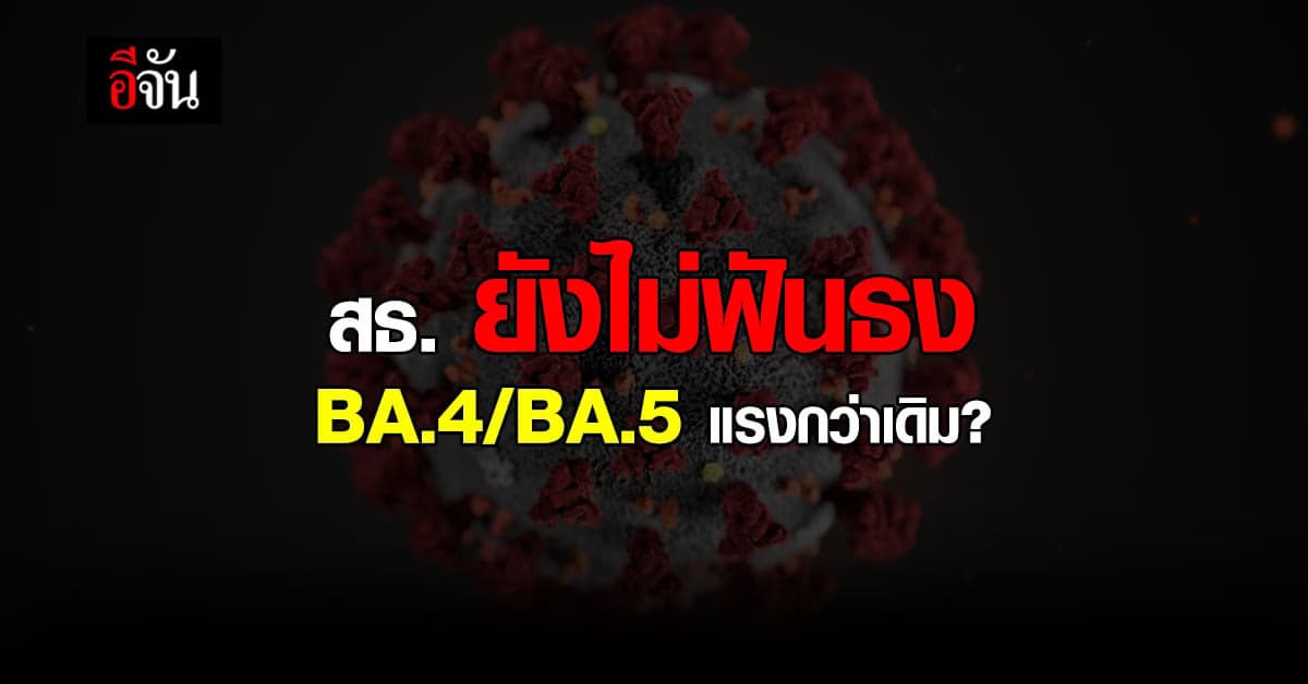 สธ. เผย โอมิครอน BA.4/BA.5 เพิ่ม แต่ยังไม่ฟันธง รุนแรงกว่าเดิมหรือไม่
