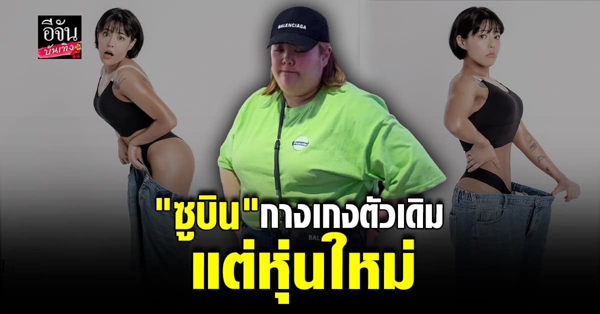 ซูบิน อวดหุ่นแซ่บ หลัง ลดน้ำหนัก จริงจัง