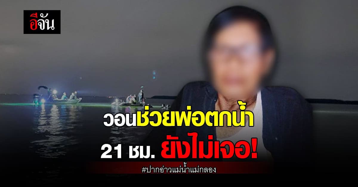 พ่อพลัดตกเรือ ปากอ่าวแม่น้ำแม่กลอง 21 ชั่วโมง ยังหาไม่เจอ!