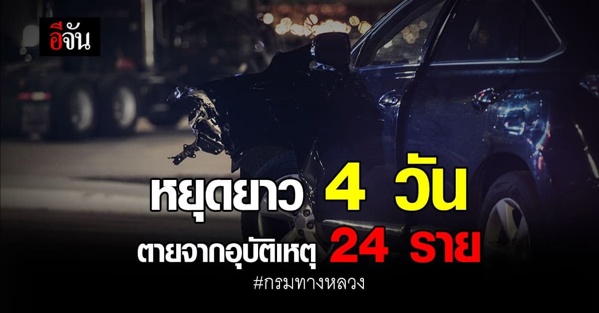 หยุดยาว 4 วัน เสียชีวิตจากอุบัติเหตุ 24 ราย