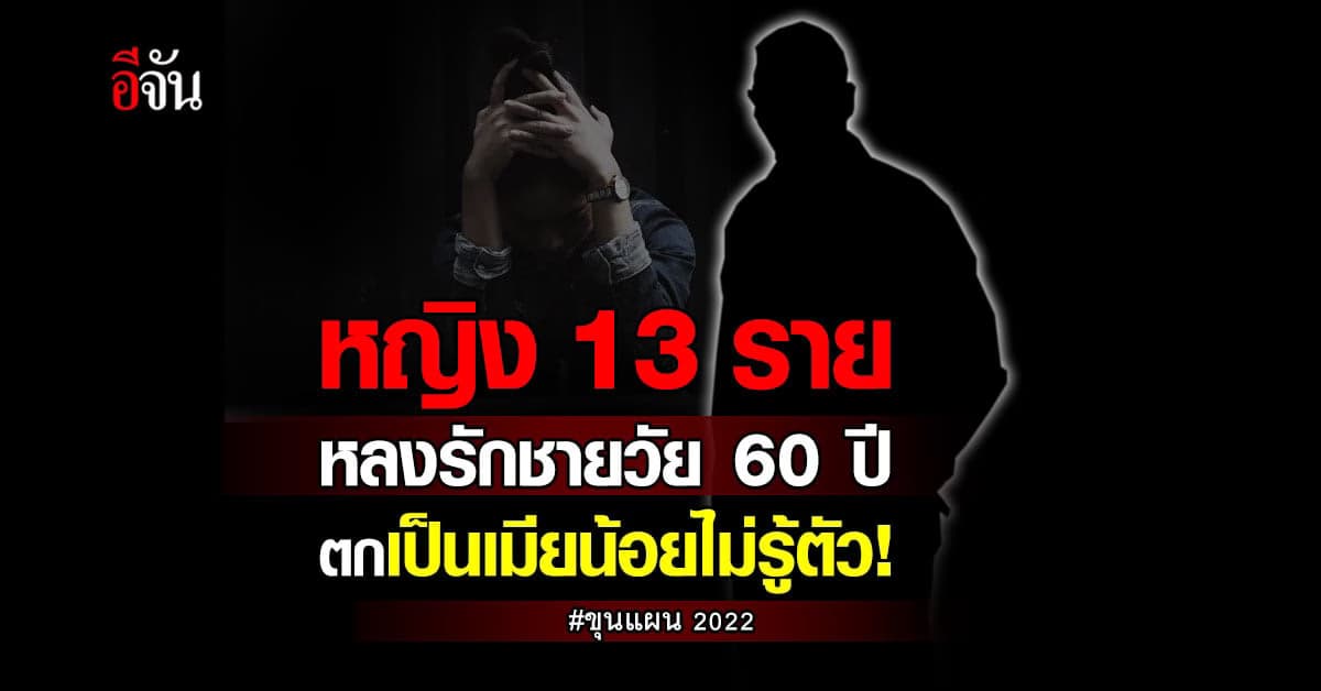 “ขุนแผน 2022” หญิง 13 ราย ตกเป็นเมียน้อยของชายวัย 60 ปีไม่รู้ตัว!